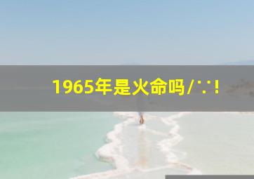 1965年是火命吗\\∵!